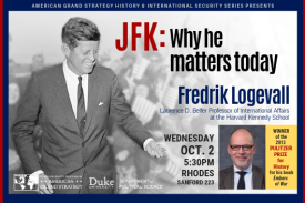 JFK: Why He Matters Today  Fredrik Logevall  Oct. 2 at 5:30pm in Sanford 223 (Rhodes)